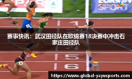 赛事快讯：武汉田径队在欧锦赛18决赛中冲击石家庄田径队